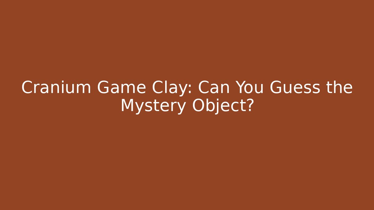 Cranium Game Clay: Can You Guess the Mystery Object?