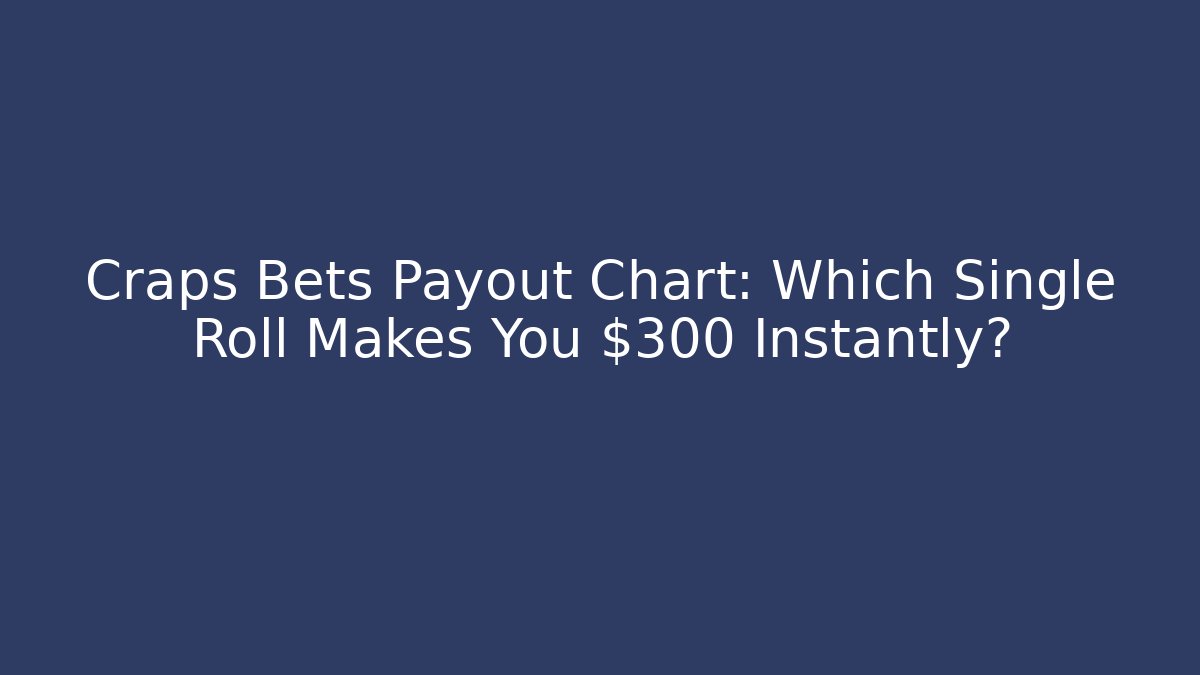 Craps Bets Payout Chart: Which Single Roll Makes You $300 Instantly?