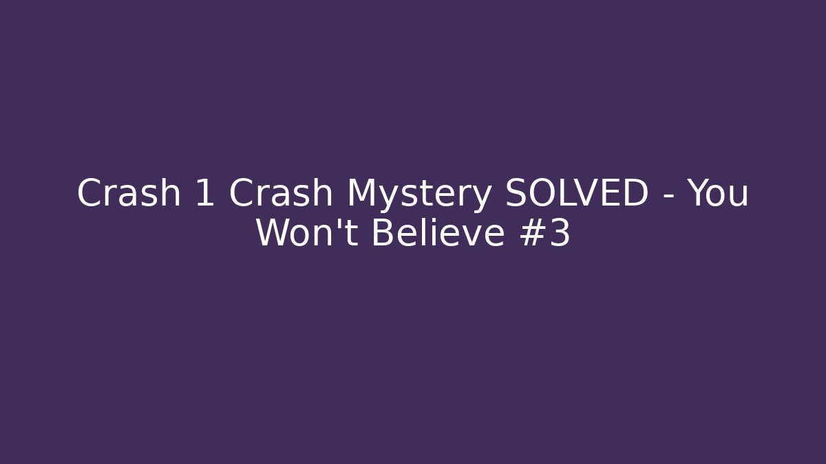 Crash 1 Crash Mystery SOLVED – You Won't Believe #3