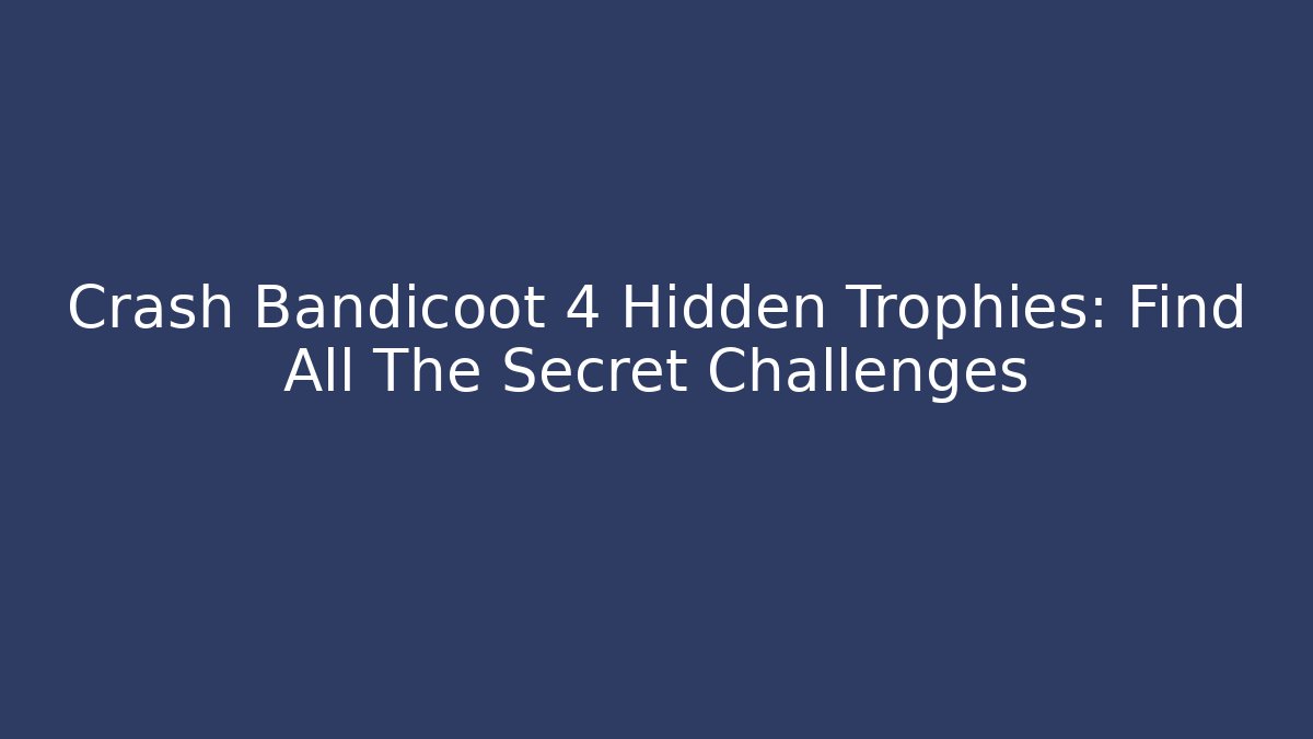 Crash Bandicoot 4 Hidden Trophies: Find All The Secret Challenges