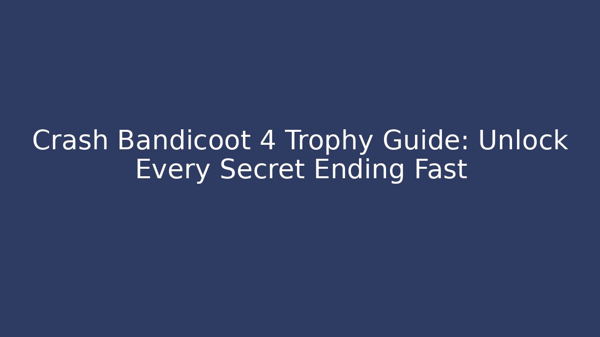 Crash Bandicoot 4 Trophy Guide: Unlock Every Secret Ending Fast - Método de Aprovação