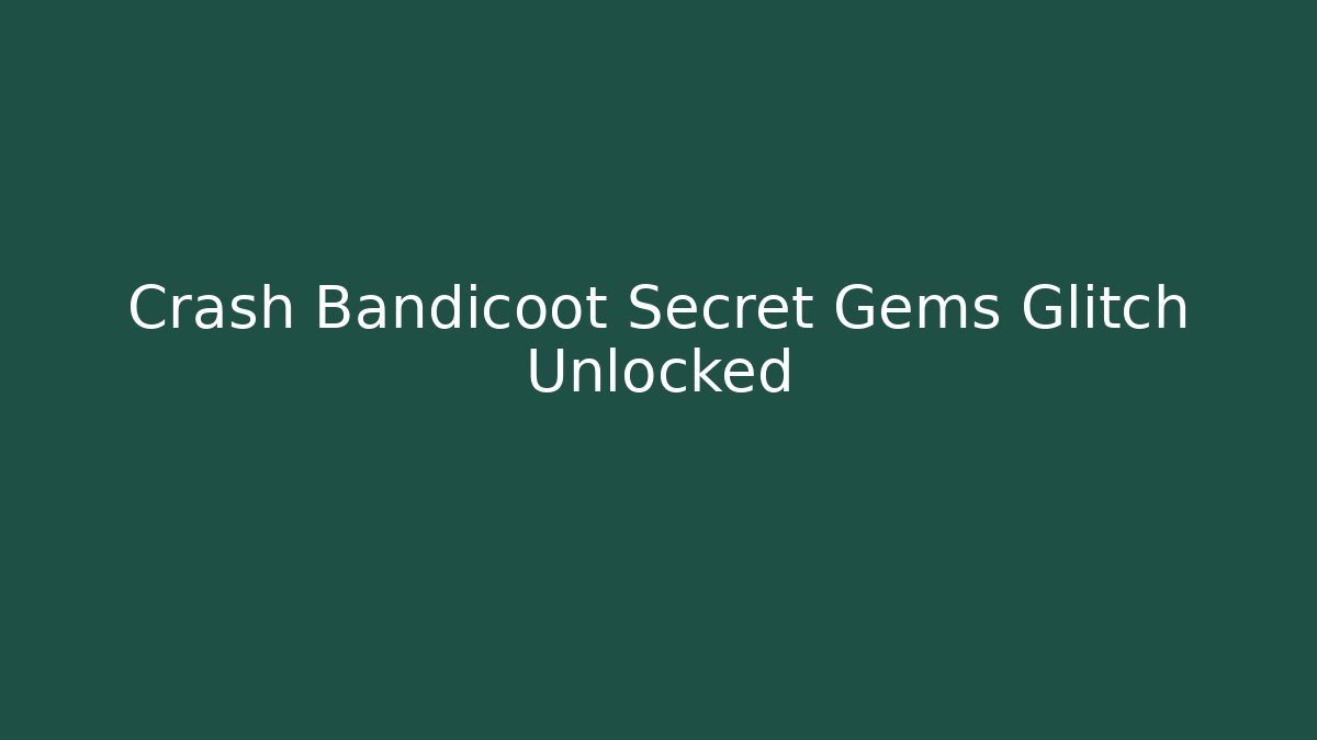 Crash Bandicoot Secret Gems Glitch Unlocked