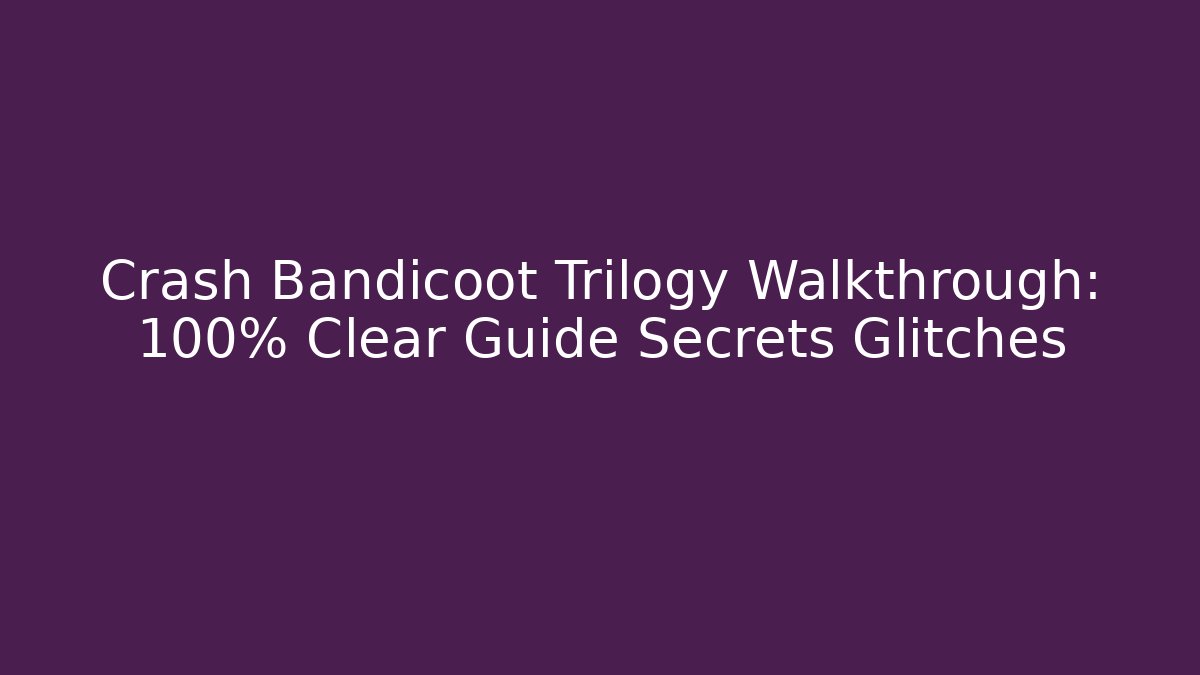 Crash Bandicoot Trilogy Walkthrough: 100% Clear Guide Secrets Glitches - Método de Aprovação