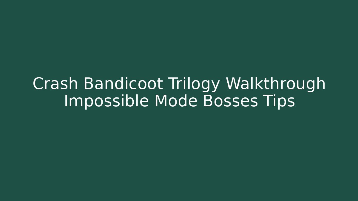 Crash Bandicoot Trilogy Walkthrough Impossible Mode Bosses Tips