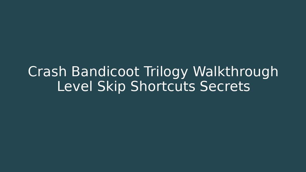 Crash Bandicoot Trilogy Walkthrough Level Skip Shortcuts Secrets