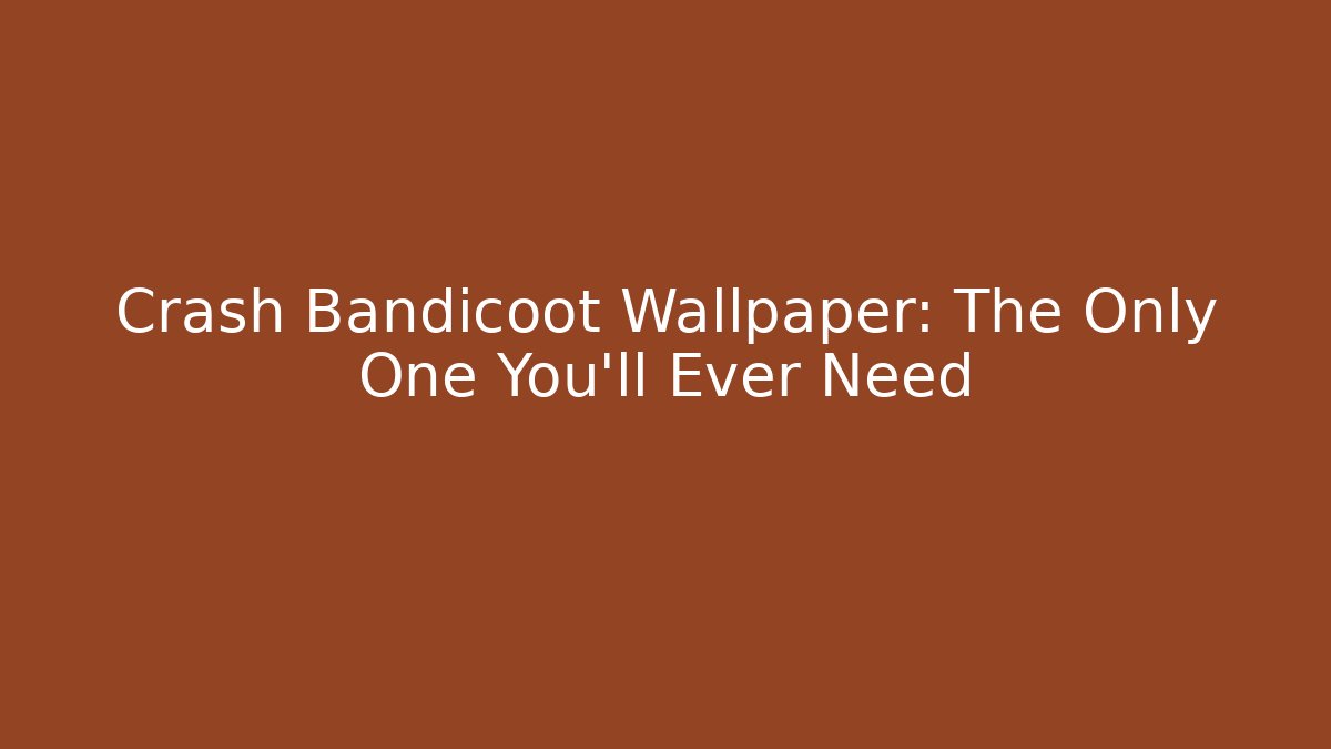 Crash Bandicoot Wallpaper: The Only One You'll Ever Need