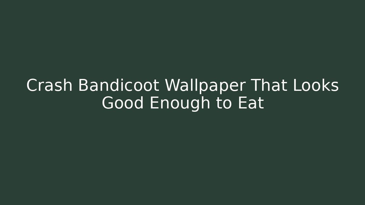 Crash Bandicoot Wallpaper That Looks Good Enough to Eat