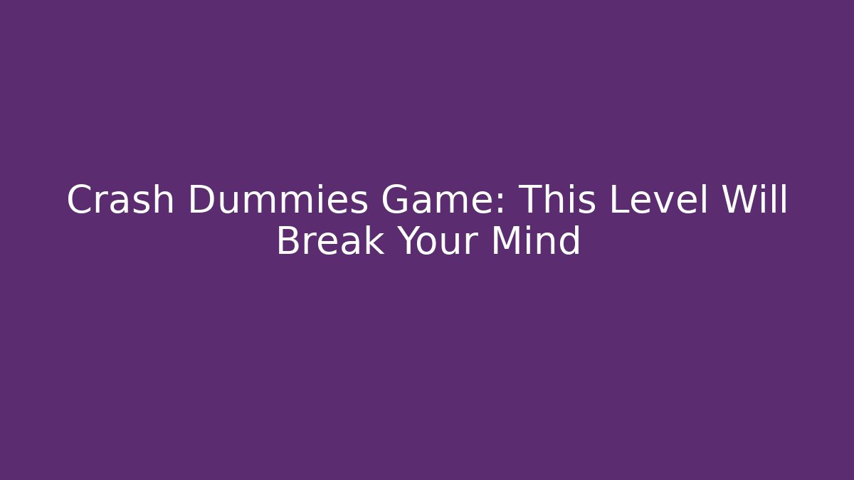 Crash Dummies Game: This Level Will Break Your Mind