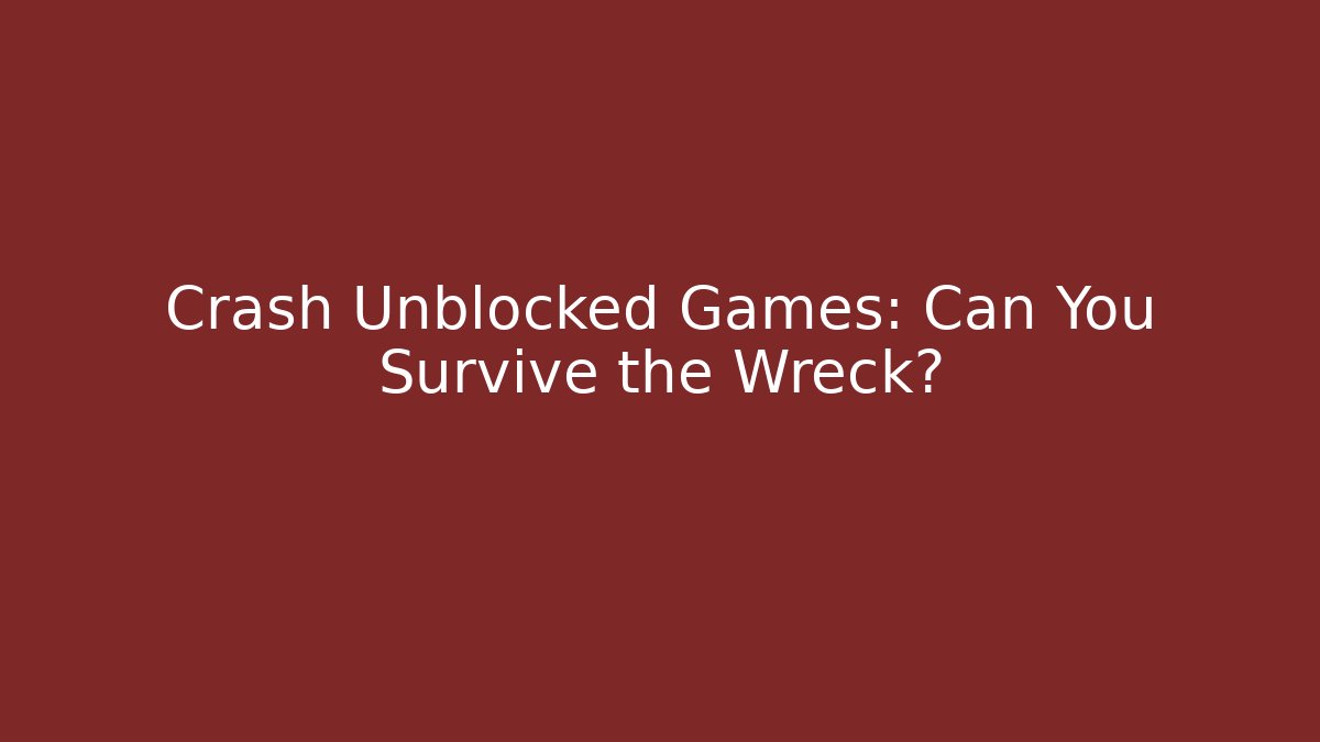 Crash Unblocked Games: Can You Survive the Wreck?