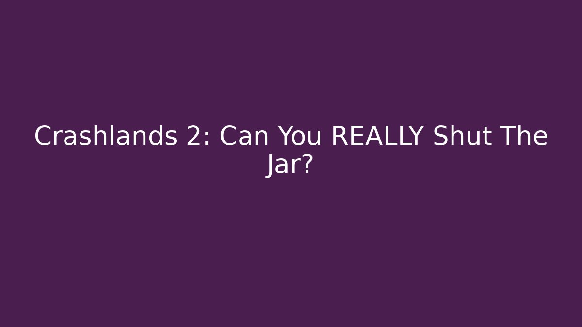 Crashlands 2: Can You REALLY Shut The Jar?
