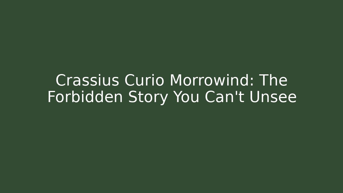 Crassius Curio Morrowind: The Forbidden Story You Can't Unsee