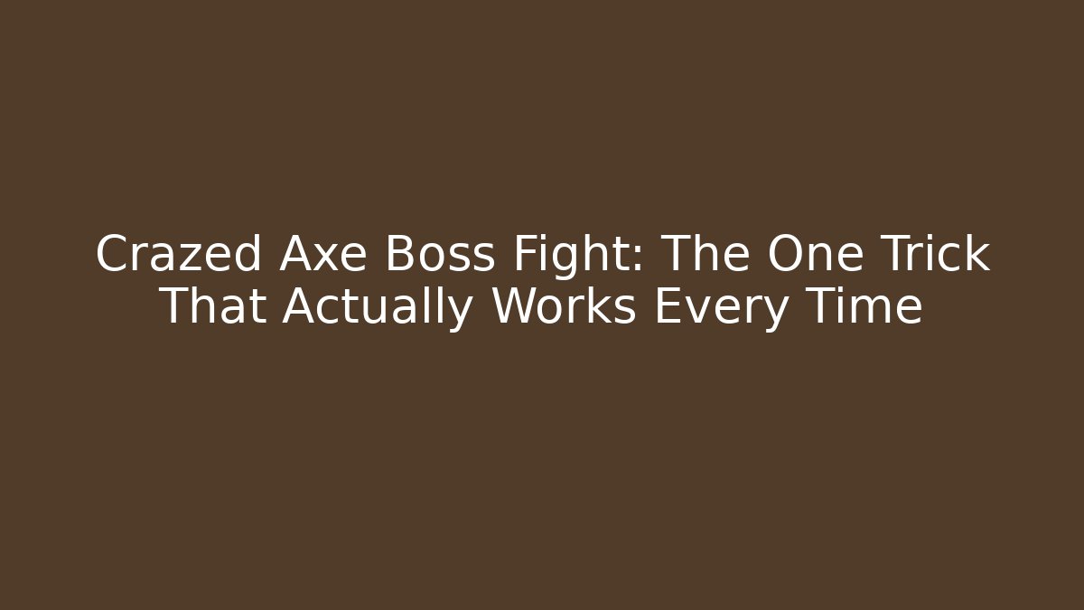 Crazed Axe Boss Fight: The One Trick That Actually Works Every Time