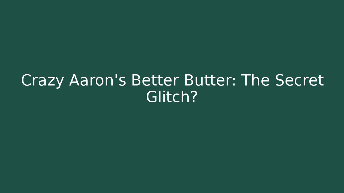 Crazy Aaron's Better Butter: The Secret Glitch?