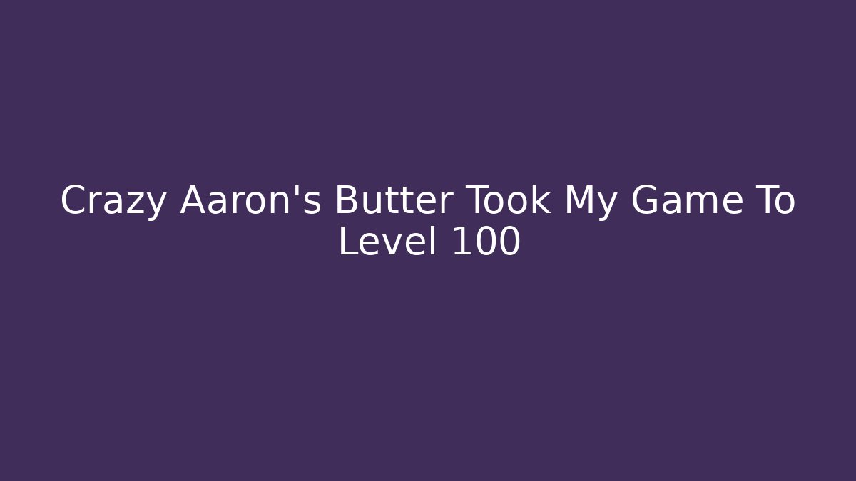 Crazy Aaron's Butter Took My Game To Level 100