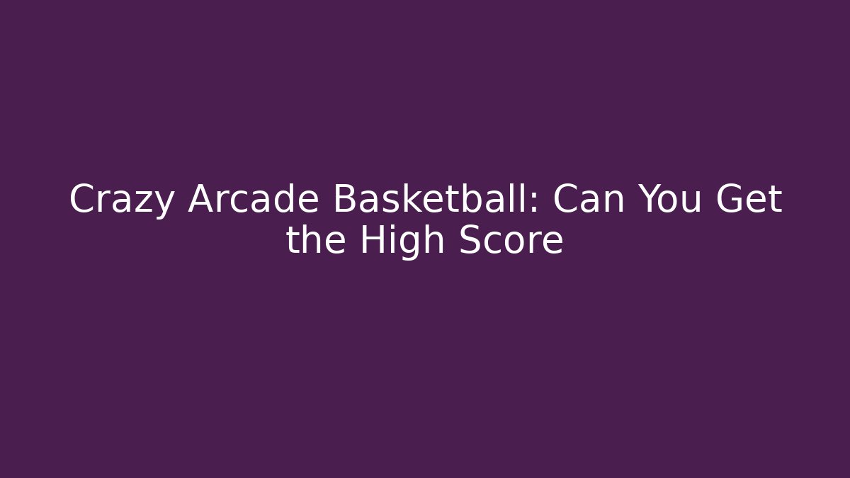 Crazy Arcade Basketball: Can You Get the High Score