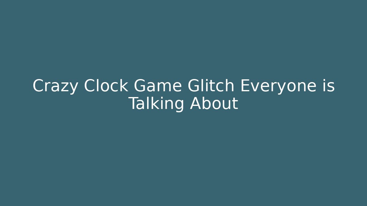 Crazy Clock Game Glitch Everyone is Talking About