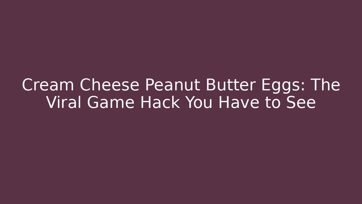 Cream Cheese Peanut Butter Eggs: The Viral Game Hack You Have to See