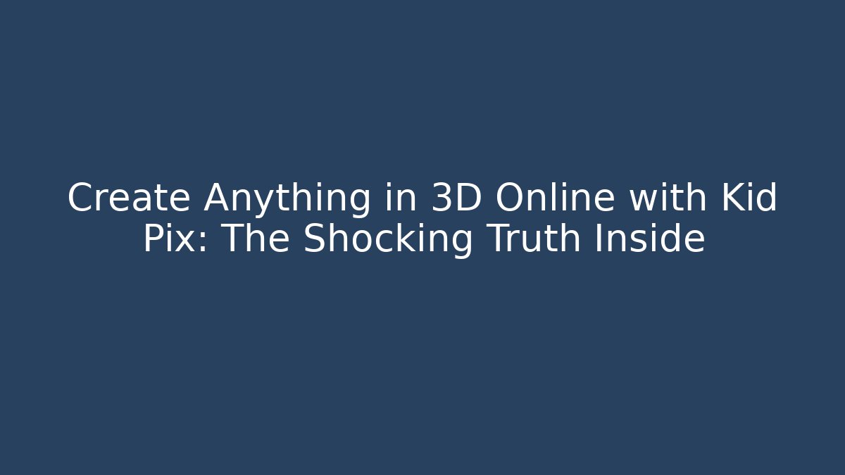 Create Anything in 3D Online with Kid Pix: The Shocking Truth Inside
