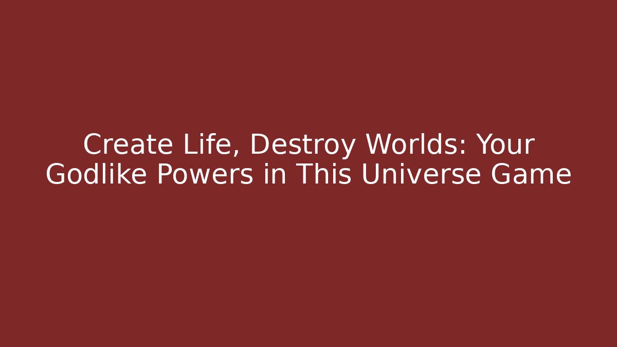 Create Life, Destroy Worlds: Your Godlike Powers in This Universe Game