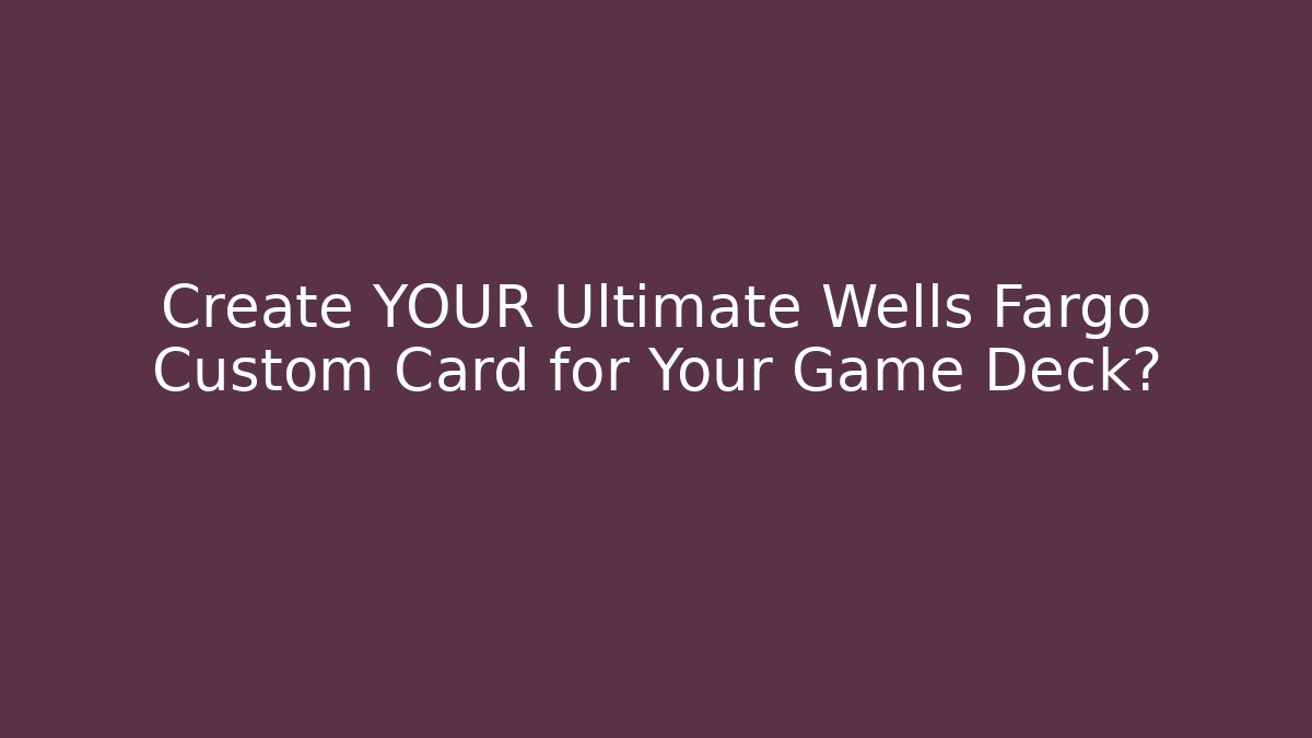 Create YOUR Ultimate Wells Fargo Custom Card for Your Game Deck?