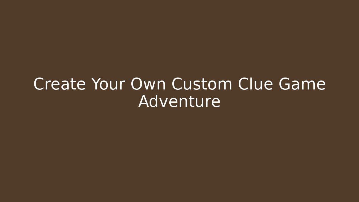 Create Your Own Custom Clue Game Adventure