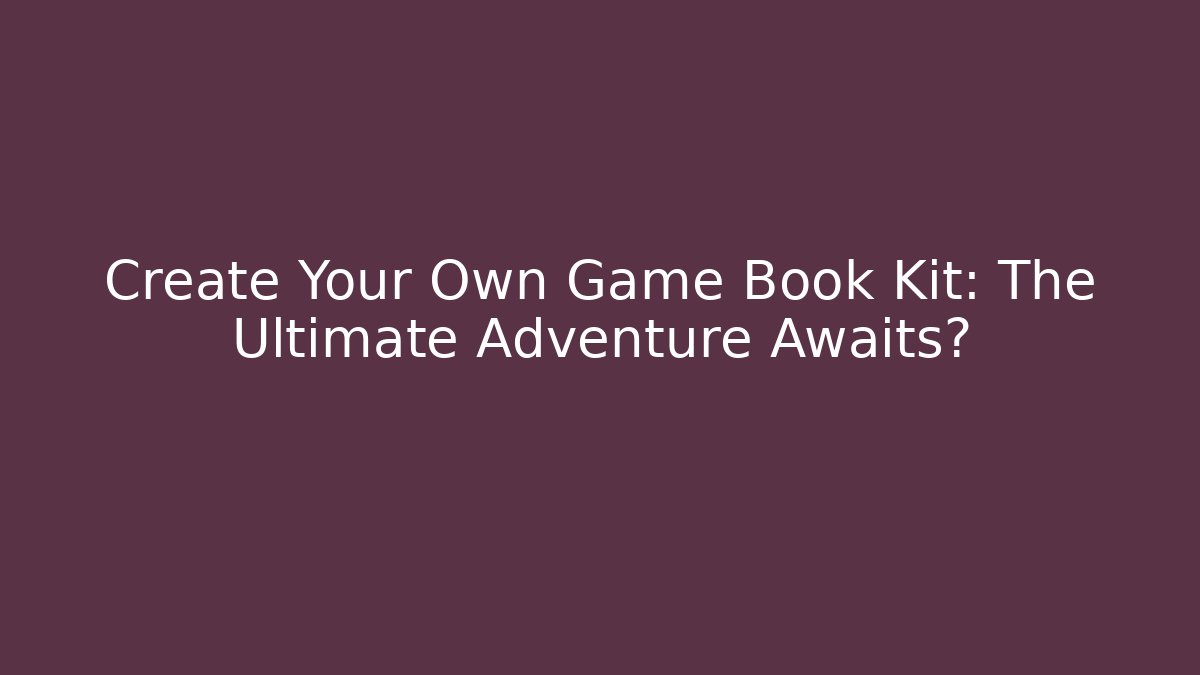 Create Your Own Game Book Kit: The Ultimate Adventure Awaits?