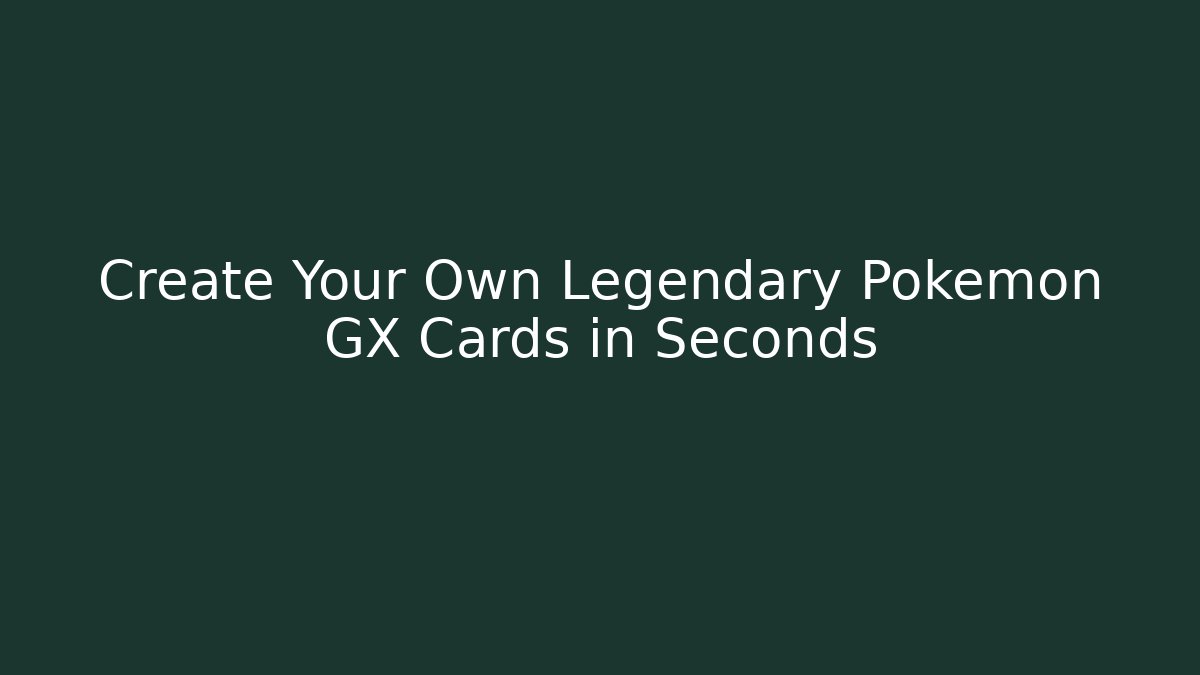 Create Your Own Legendary Pokémon GX Cards in Seconds