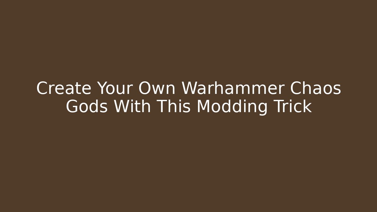 Create Your Own Warhammer Chaos Gods With This Modding Trick