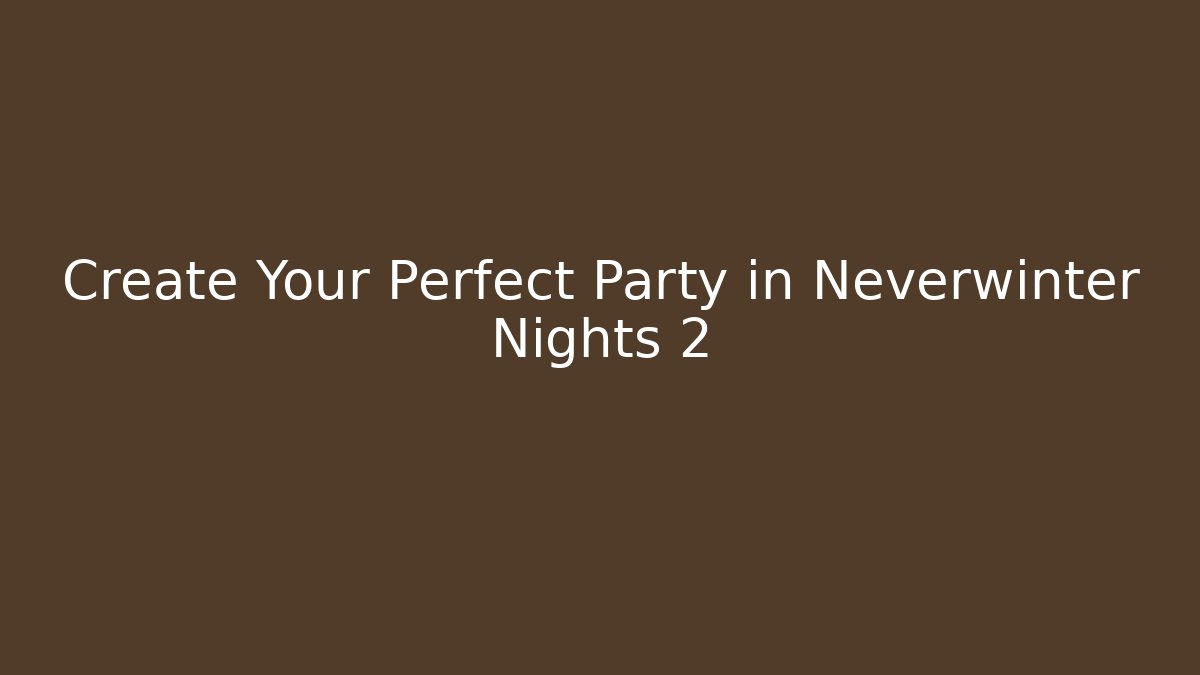 Create Your Perfect Party in Neverwinter Nights 2
