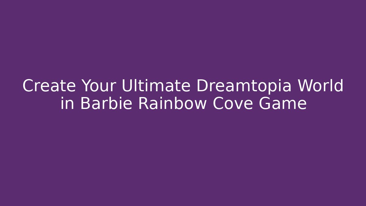 Create Your Ultimate Dreamtopia World in Barbie Rainbow Cove Game