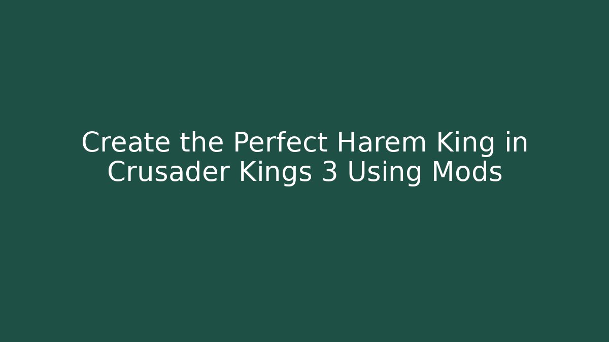 Create the Perfect Harem King in Crusader Kings 3 Using Mods - Método de Aprovação