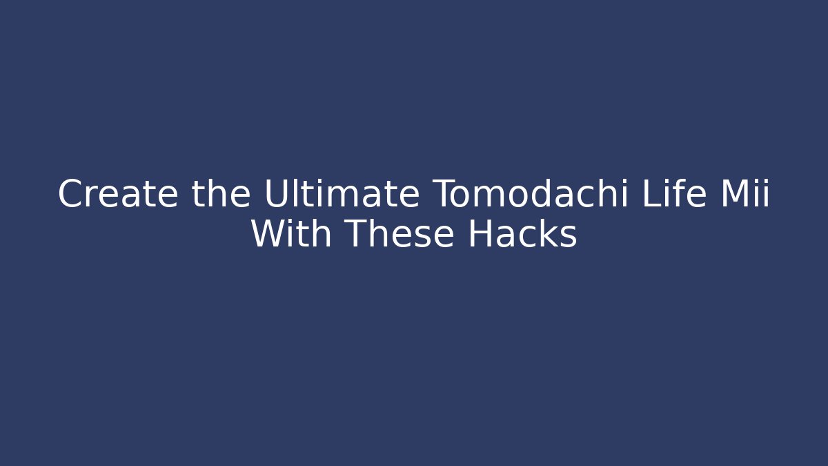 Create the Ultimate Tomodachi Life Mii With These Hacks