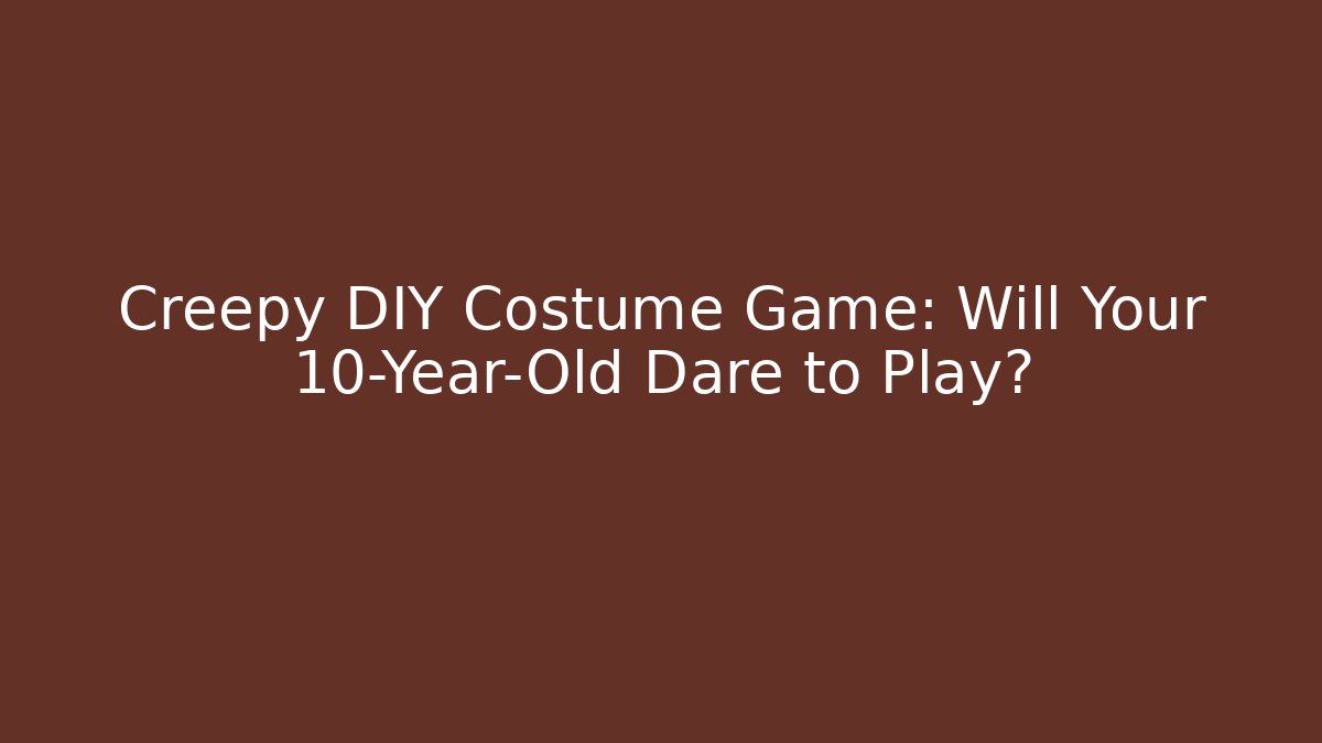 Creepy DIY Costume Game: Will Your 10-Year-Old Dare to Play?