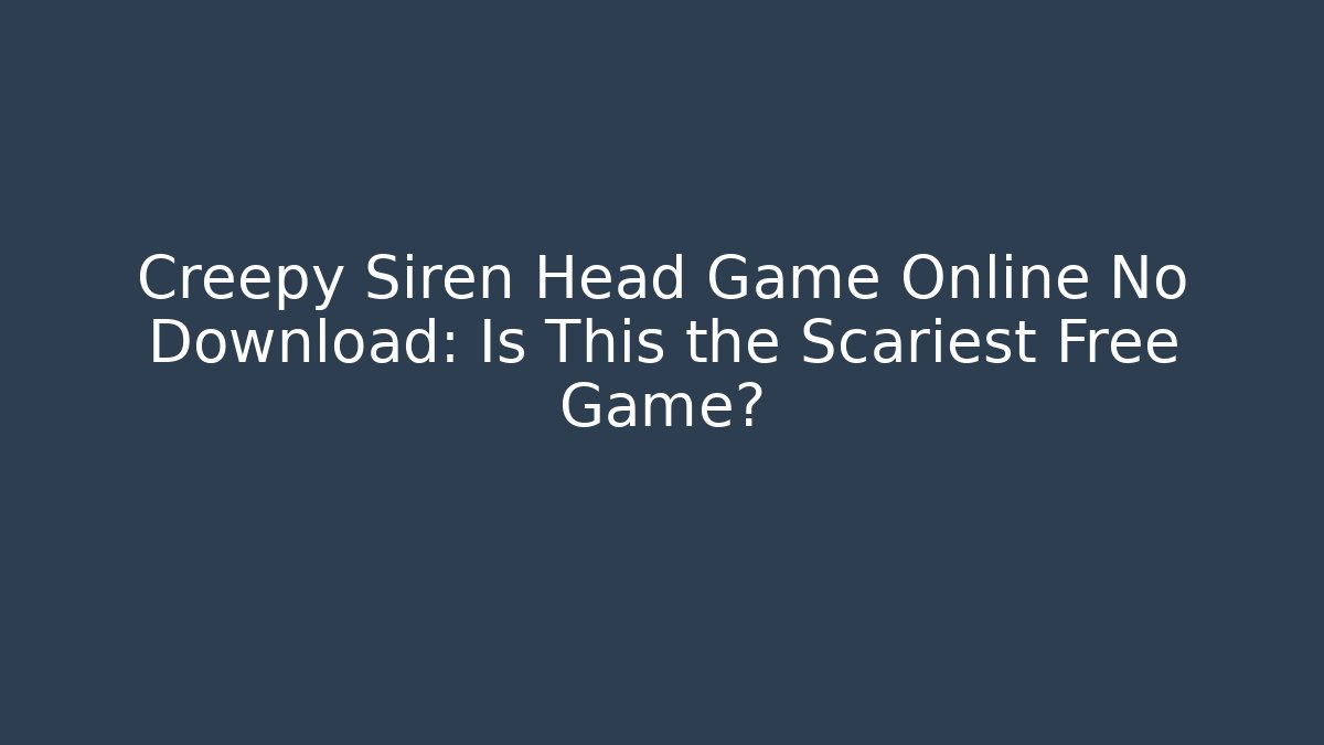 Creepy Siren Head Game Online No Download: Is This the Scariest Free Game?