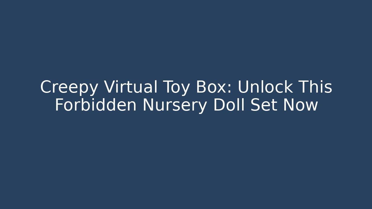 Creepy Virtual Toy Box: Unlock This Forbidden Nursery Doll Set Now