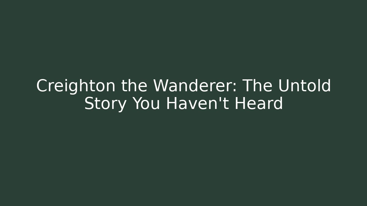 Creighton the Wanderer: The Untold Story You Haven't Heard