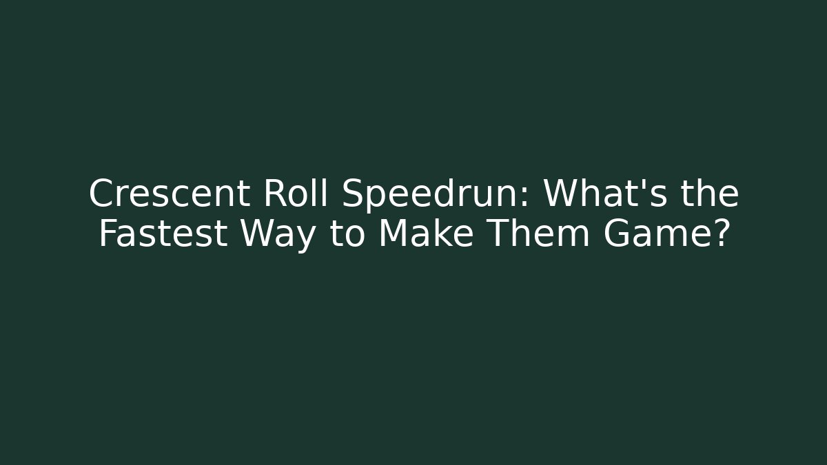 Crescent Roll Speedrun: What’s the Fastest Way to Make Them Game?