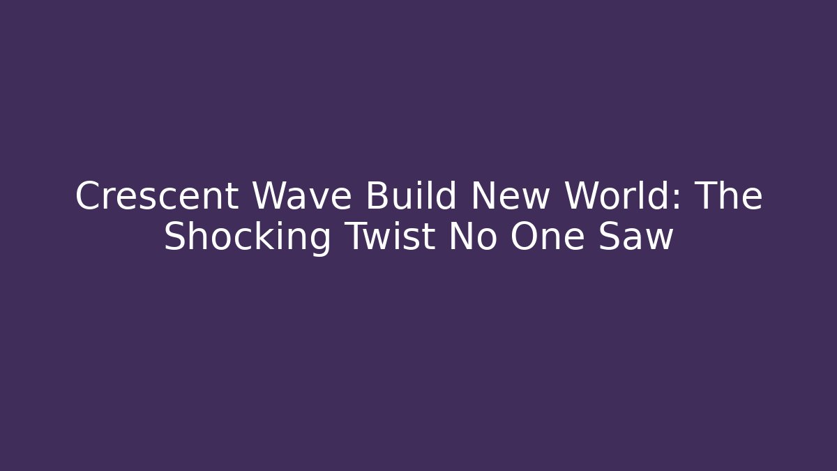 Crescent Wave Build New World: The Shocking Twist No One Saw