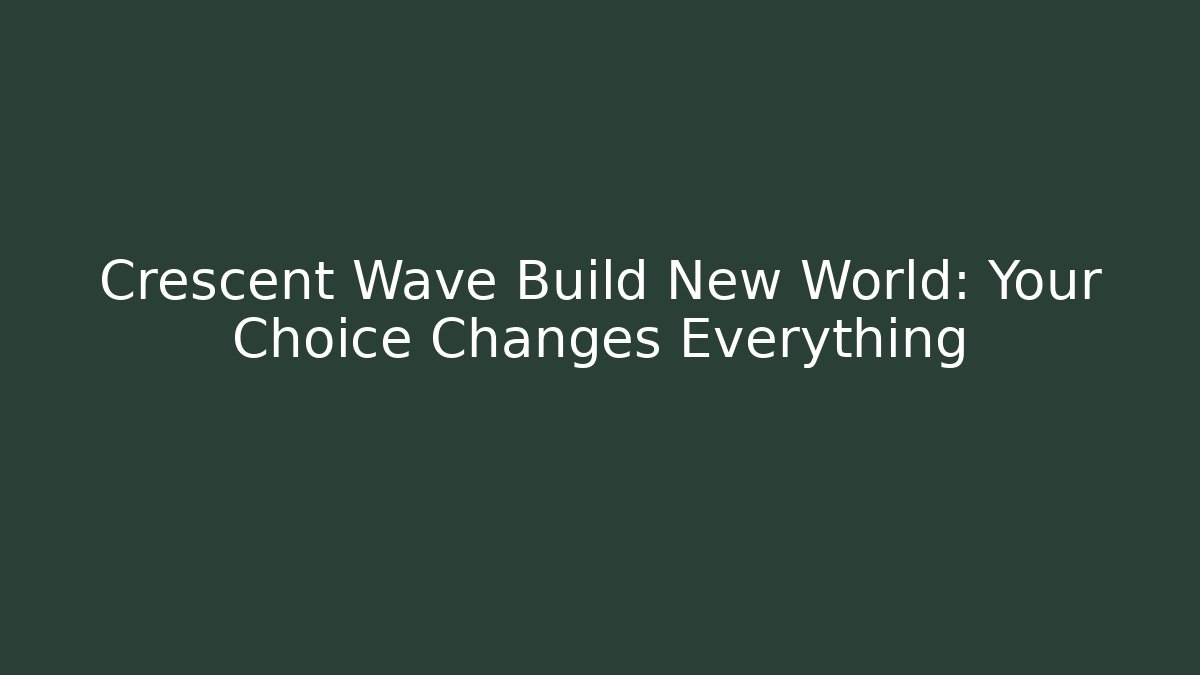 Crescent Wave Build New World: Your Choice Changes Everything