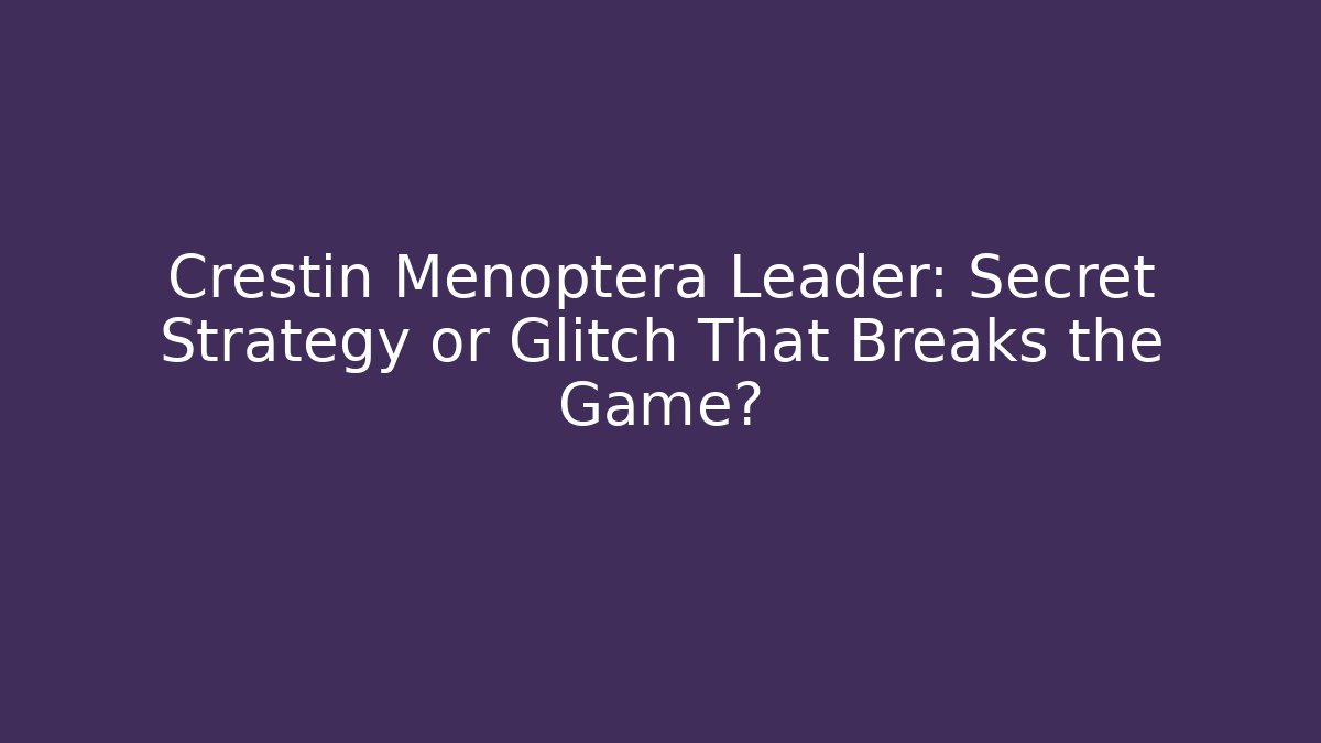 Crestin Menoptera Leader: Secret Strategy or Glitch That Breaks the Game?