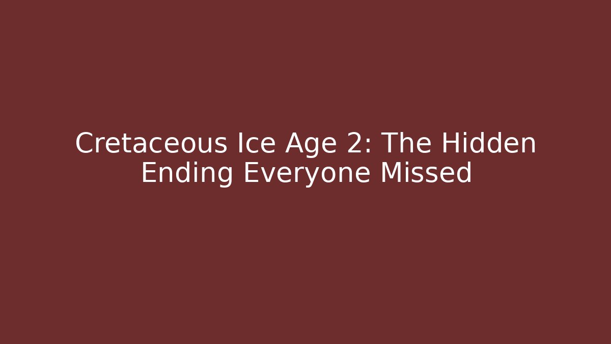 Cretaceous Ice Age 2: The Hidden Ending Everyone Missed