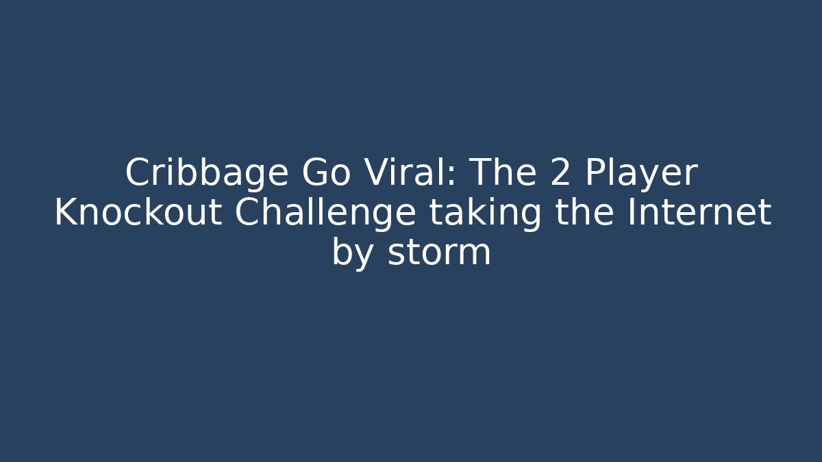 Cribbage Go Viral: The 2 Player Knockout Challenge taking the Internet by storm