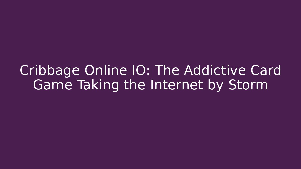 Cribbage Online IO: The Addictive Card Game Taking the Internet by Storm