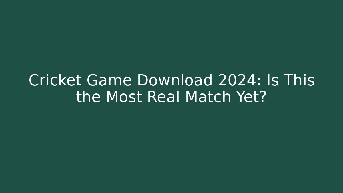 Cricket Game Download 2024: Is This the Most Real Match Yet?