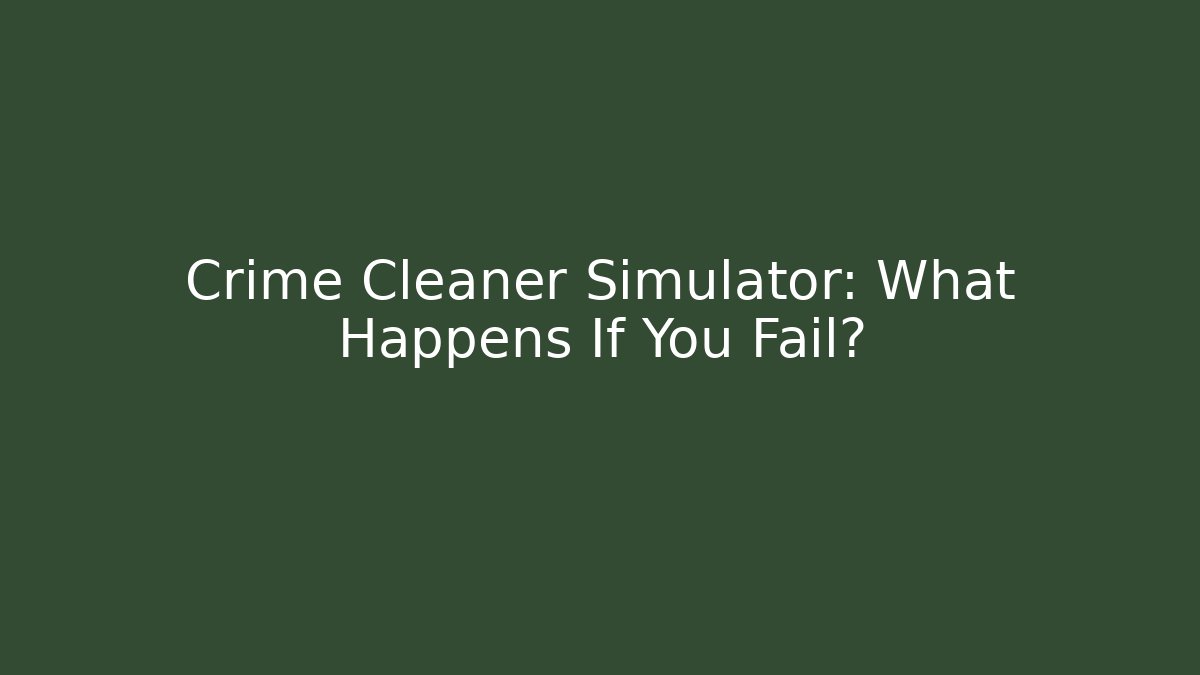 Crime Cleaner Simulator: What Happens If You Fail?