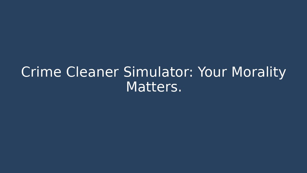 Crime Cleaner Simulator: Your Morality Matters.