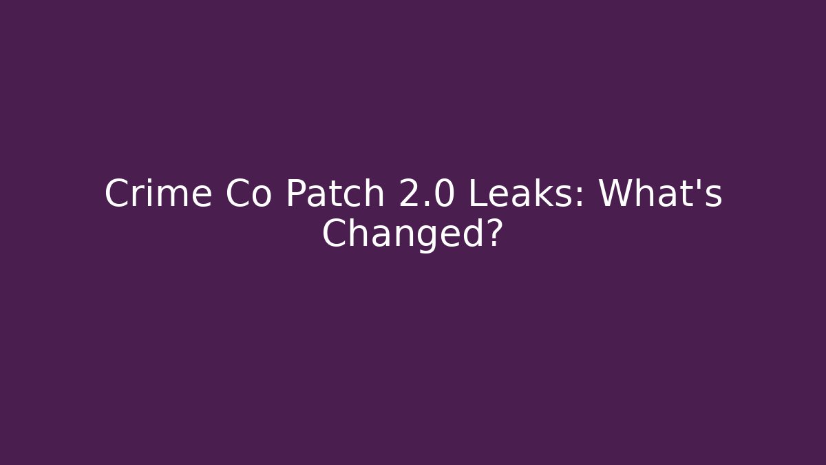 Crime Co Patch 2.0 Leaks: What's Changed?