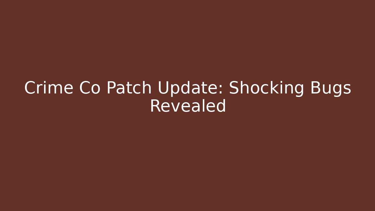 Crime Co Patch Update: Shocking Bugs Revealed