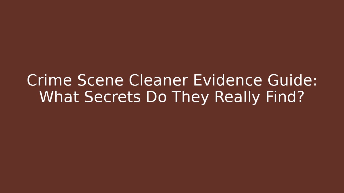 Crime Scene Cleaner Evidence Guide: What Secrets Do They Really Find?