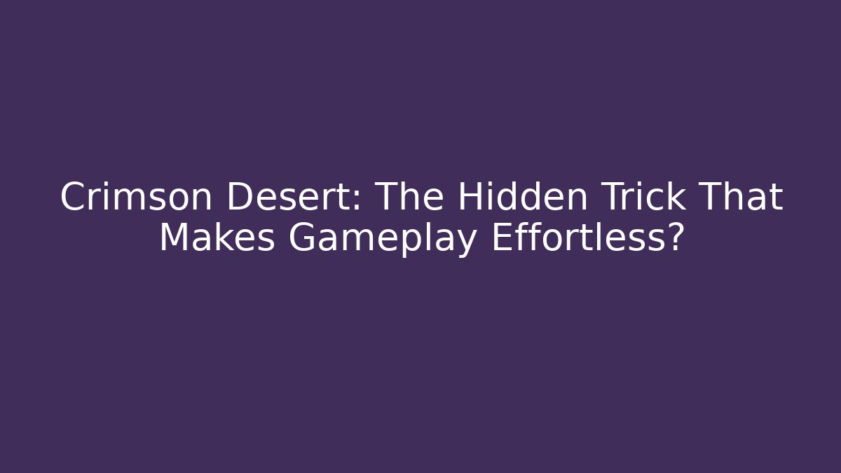 Crimson Desert: The Hidden Trick That Makes Gameplay Effortless?